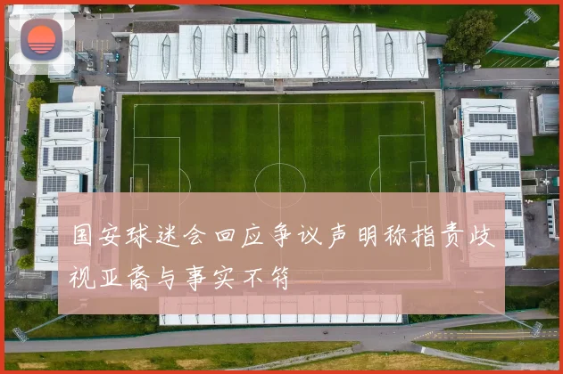 国安球迷会回应争议声明称指责歧视亚裔与事实不符
