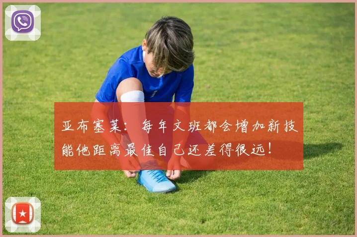 亚布塞莱:每年文班都会增加新技能他距离最佳自己还差得很远!