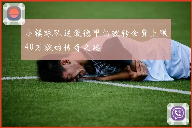 小镇球队逆袭德甲打破转会费上限40万欧的传奇之路